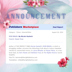 A pink and seafoam green graphic in the background of Hawaiian flowers. Text at top: ANNOUNCEMENT. A screenshot from Publisher's Marketplace that reads: Publisher's Marketplace Deal Report. Category: Fiction: General/Other. August 26, 2024. MOM BRAIN by Nicole Hackett. Imprint: Harper Muse. Author of THE PERFECT ONES Nicole Hackett's MOM BRAIN, in which a struggling mother uncovers the disturbing truth about a luxury Hawaiian retreat for overworked moms, to Laura Wheeler at Harper Muse, in a two-book deal, by Sam Hiyate and Kathleen Foxx at The Rights Factory (world English). Film/TV: karmen@therightsfactory.com. Translation: milly@therightsfactory.com