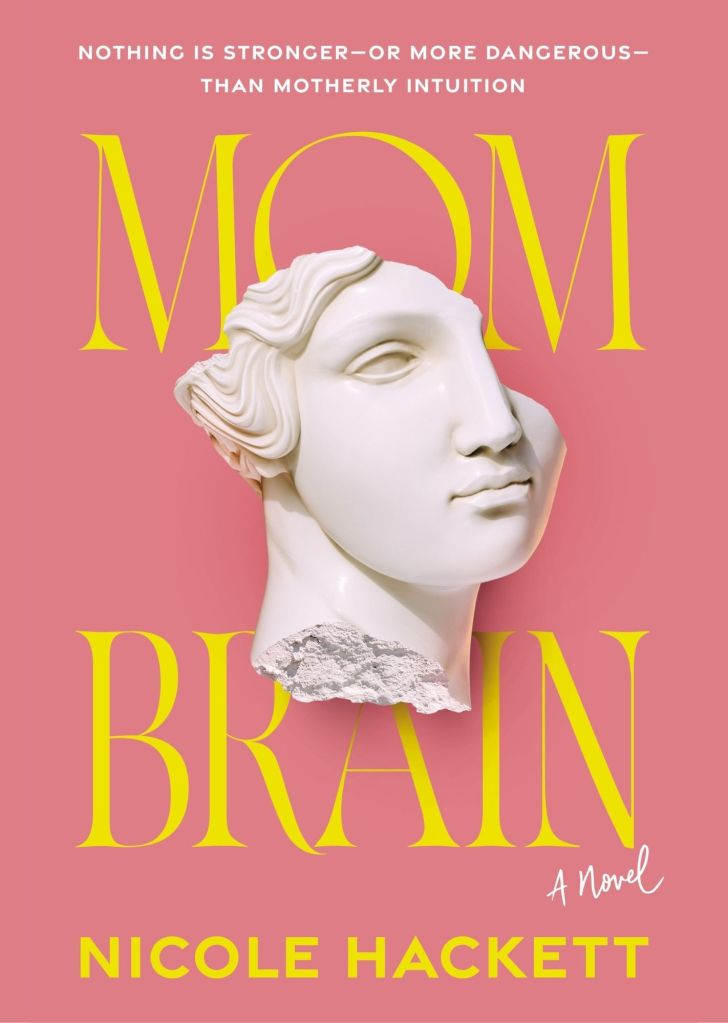 Book cover for Mom Brain: a coral background with big yellow letters for the title in the middle in a serif font: MOM BRAIN (with a small white 'A Novel' written under it and to the right). A broken statue of a Greek-style woman's head is in the middle covering some of the title; only her right eye is visible, and the other part of her face is broken off. At the top, a white-lettered san-serif font: Nothing is stronger--or more dangerous--than motherly intuition. At the bottom, the author's name in yellow: Nicole Hackett.