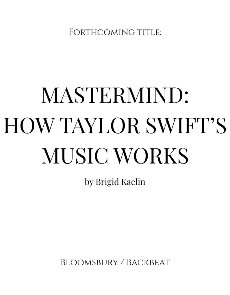 A white page with text: Forthcoming title: MASTERMIND: HOW TAYLOR SWIFT'S MUSIC WORKS by Brigid Kaelin (Bloomsbury/Backbeat)